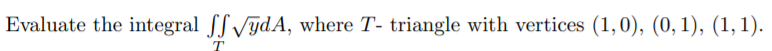 Evaluate the integral ff VydA, where T- triangle with vertices (1,0), (0, 1), (1,1).
