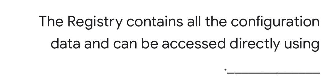 The Registry contains all the configuration
data and can be accessed directly using
