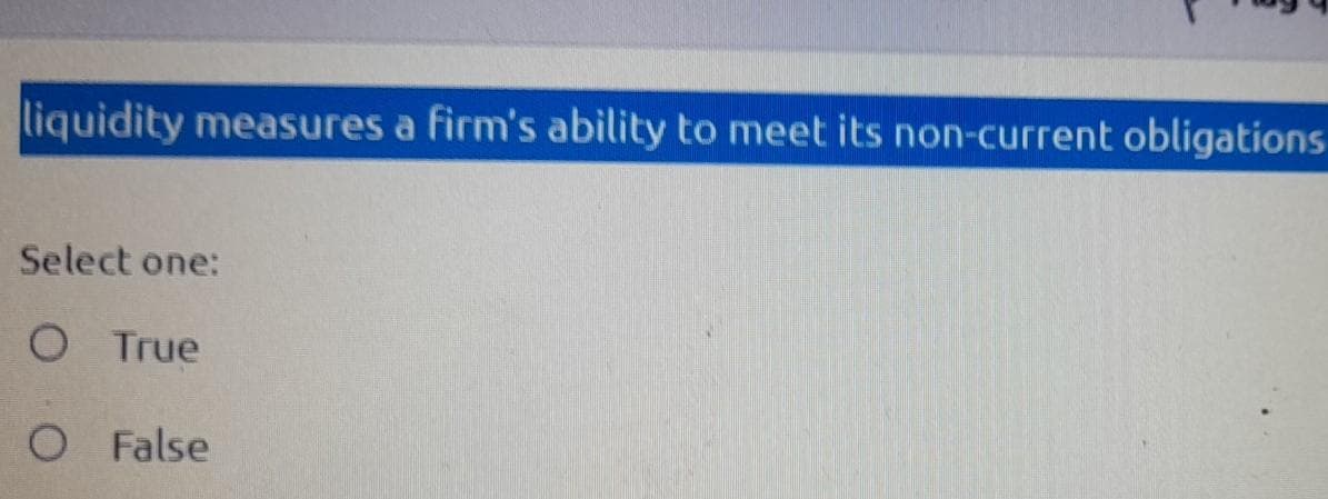 liquidity measures a firm's ability to meet its non-current obligations
Select one:
O True
O False
