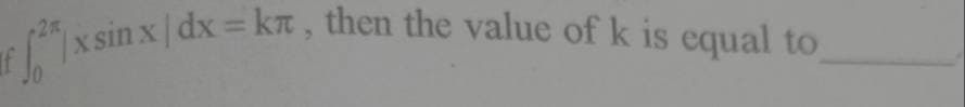 x sin x dx = kr , then the value of k is equal to
