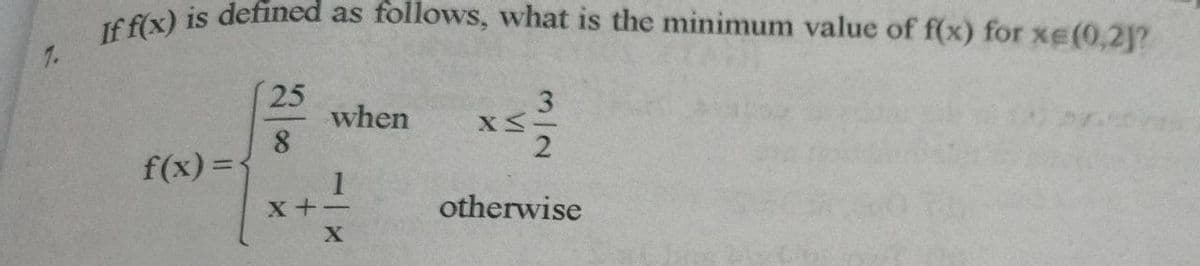 If f(x) is defined as follows, what is the minimum value of f(x) for xE (0,2]?
7.
25
when
8.
3
f(x) =1
X+-
otherwise
