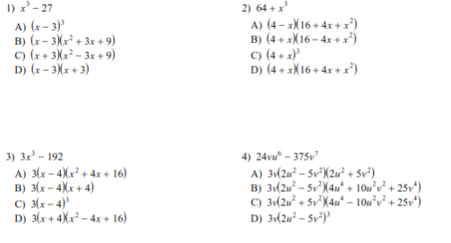 1) x - 27
A) (x– 3)
B) (x- 3)(x² + 3x + 9)
C) (x+ 3)(x² – 3x + 9)
D) (x – 3)x + 3)
2) 64 + x
A) (4 – xX16 + 4x + x²)
B) (4 + xX16 – 4x + x)
c) (4 + x)'
D) (4 + xX16 + 4x + x*)
3) Зx? - 192
A) 3(x – 4)x² + 4x + 16)
B) 3(x– 4)(x+ 4)
C) 3(x– 4)'
D) 3(x + 4)(x² – 4x + 16)
4) 24vu* – 375v"
A) 31(2u² – 5v²X2u² + Sv³)
B) 3:(2u² – Sv³(4u* + 10u°v² + 25v*)
C) 3:(2u² + 5v³(4u* - 10u°v² + 25v*)
D) 31(2u² – Sv²)°
