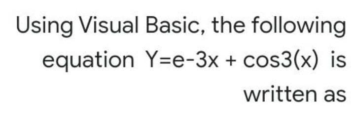 Using Visual Basic, the following
equation Y=e-3x+cos3(x) is
written as