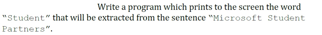 Write a program which prints to the screen the word
"Student" that will be extracted from the sentence "Microsoft Student
Partners".
