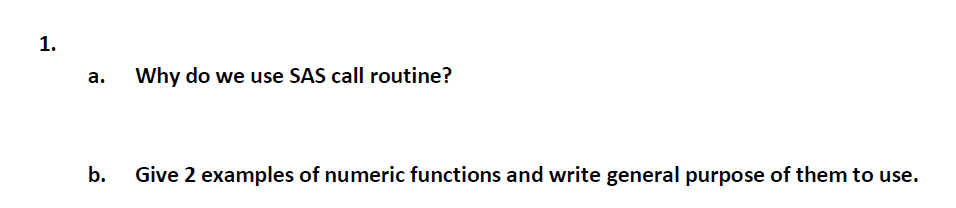1.
а.
Why do we use SAS call routine?
b.
Give 2 examples of numeric functions and write general purpose of them to use.
