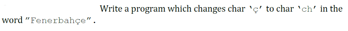 Write a program which changes char `ç' to char 'ch' in the
word "Fenerbahçe".
