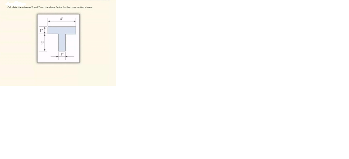Calculate the values of S and Z and the shape factor for the cross section shown.
4"
1"
3"
1"
