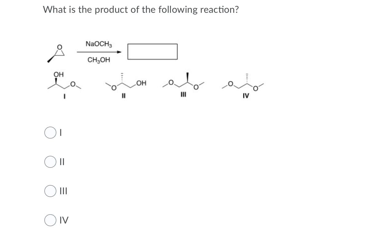 What is the product of the following reaction?
NaOCH3
CH,OH
OH
HO
II
IV
