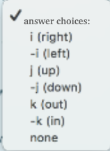 answer choices:
i (right)
-i (left)
| (up)
-j (down)
k (out)
-k (in)
none
