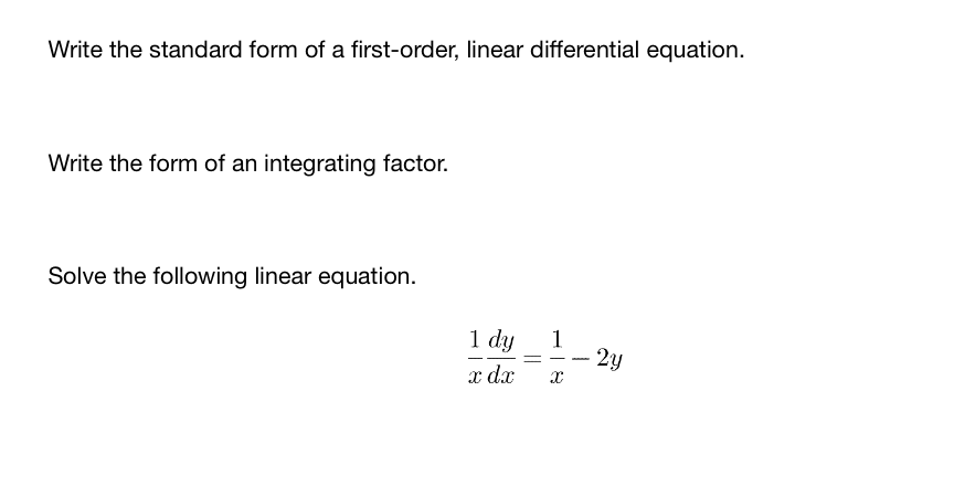 Write the standard form of a first-order, linear differential equation.
Write the form of an integrating factor.
Solve the following linear equation.
1 dy
x dx
1
2y
