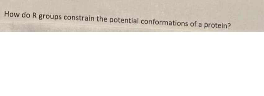 How do R groups constrain the potential conformations of a protein?