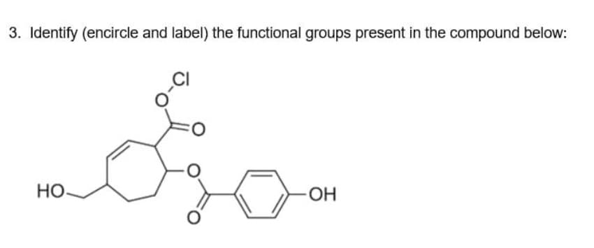 3. Identify (encircle and label) the functional groups present in the compound below:
НО.
-CI
0
-OH