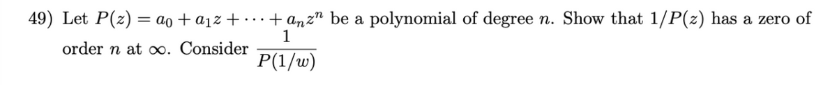 + anz" be a polynomial of degree n. Show that 1/P(z) has a zero of
49) Let P(z) = ao + a1z + ·….
1
order n at oo. Consider
P(1/w)
