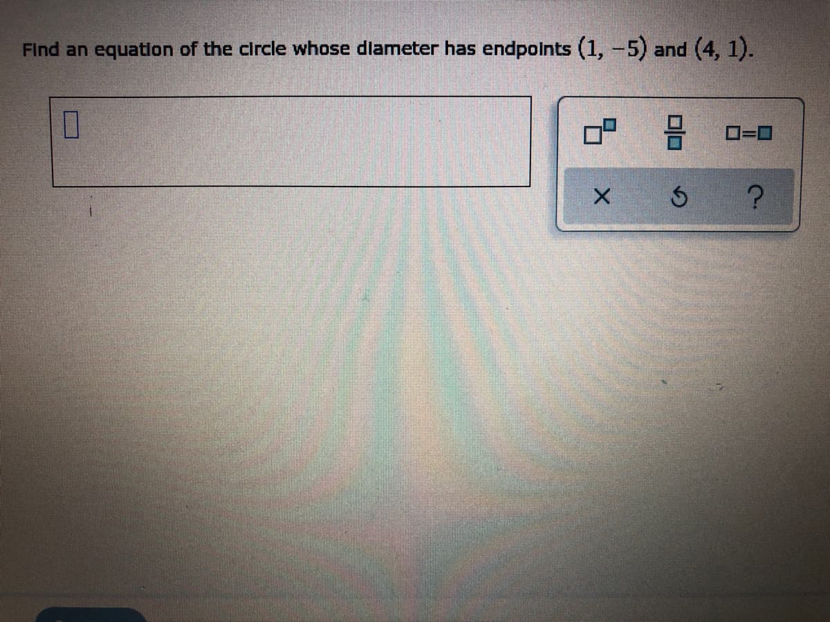 Find an equation of the circle whose diameter has endpoints (1, -5) and (4, 1).
7
1 3
Ś
?
X