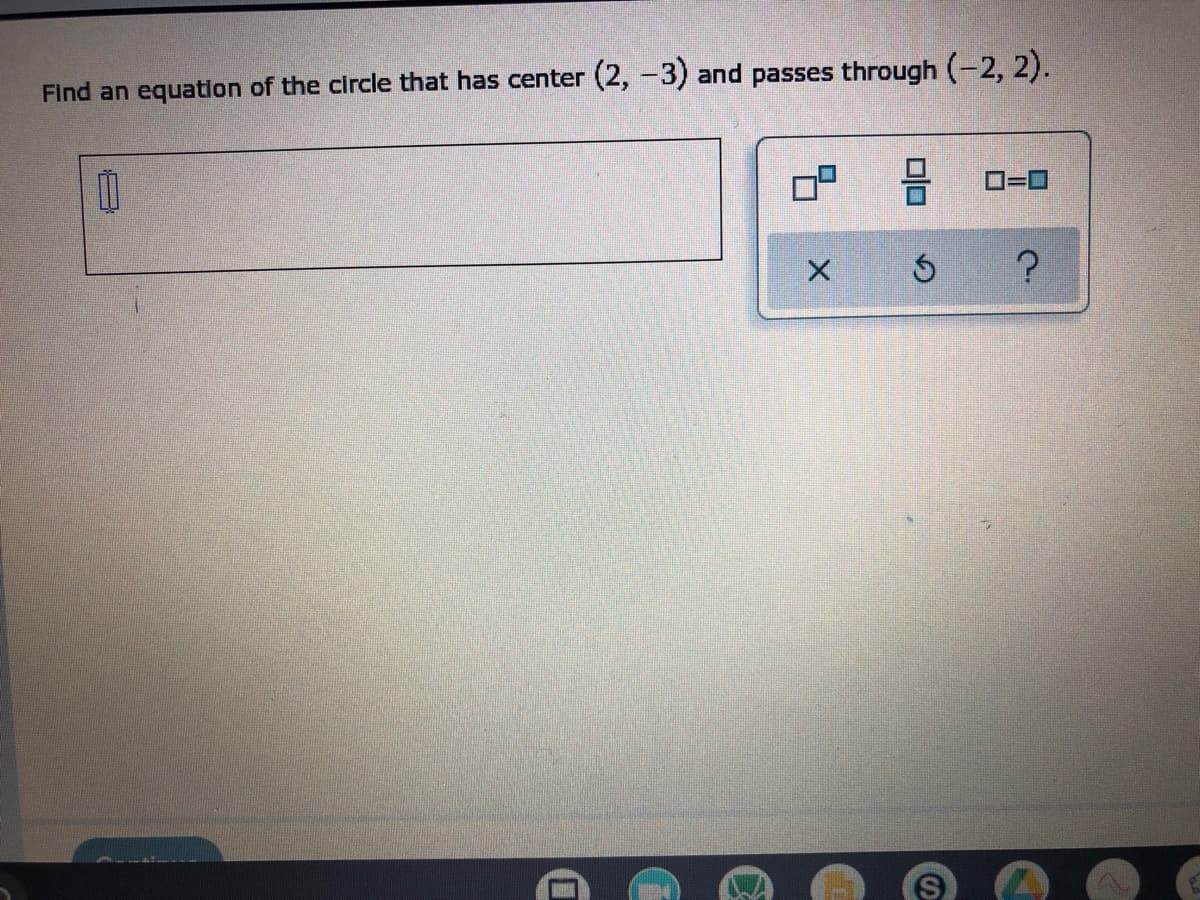 Find an equation of the circle that has center (2, -3) and passes through (-2, 2).
0
X
Ś ?