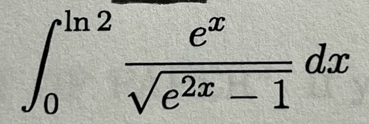 The image shows the following integral expression:

\[
\int_{0}^{\ln 2} \frac{e^x}{\sqrt{e^{2x} - 1}} \, dx
\]

This integral is to be evaluated from the lower limit \(x = 0\) to the upper limit \(x = \ln 2\). The integrand is the function \(\frac{e^x}{\sqrt{e^{2x} - 1}}\). Here, \(e^x\) is the exponential function, and the expression under the square root is \(e^{2x} - 1\).