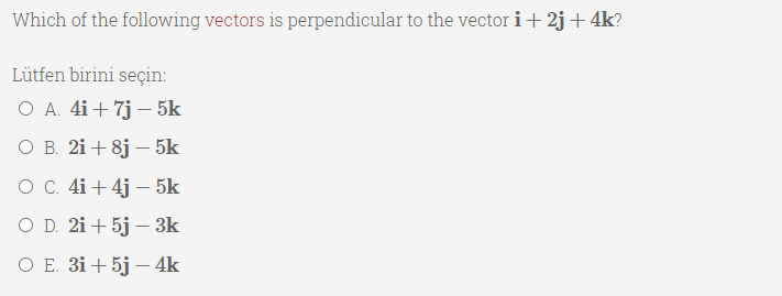 Which of the following vectors is perpendicular to the vector i+ 2j+ 4k?
Lütfen birini seçin:
O A. 4i + 7j – 5k
ов 21 + 8j —5k
O C. 4i+ 4j – 5k
O D. 2i+ 5j – 3k
ОЕ 3i + 5j — 4k
