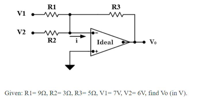 R1
R3
V1
V2 •WN
R2
Ideal
Vo
Given: R1= 99N, R2= 3N, R3= 52, V1= 7V, V2= 6V, find Vo (in V).
