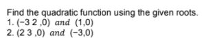 Find the quadratic function using the given roots.
1. (-3 2 ,0) and (1,0)
2. (2 3 ,0) and (-3,0)
