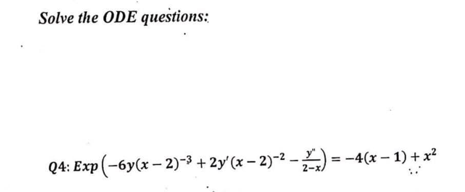 Solve the ODE questions:
2)−²
Q4: Exp(-6y(x-2)-3³ + 2y'(x − 2)-²-) = −4(x − 1) + x²
-
2-x/