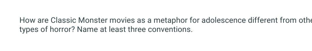 How are Classic Monster movies as a metaphor for adolescence different from othe
types of horror? Name at least three conventions.
