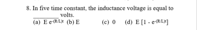 8. In five time constant, the inductance voltage is equal to
volts.
(a) E e-(RL)t (b) E
(c) 0
(d) E [1 - eRL)]
