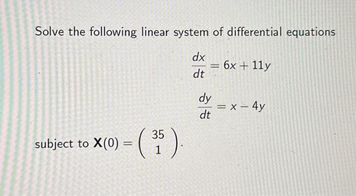 Solve the following linear system of differential equations
dx
dt
subject to X(0) = (
35
1
= 6x + 11y
dy
dt
= x - 4y