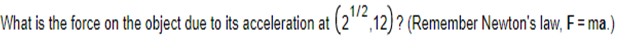 What is the force on the object due to its acceleration at (2¹/2, 12)? (Remember Newton's law, F = ma.)