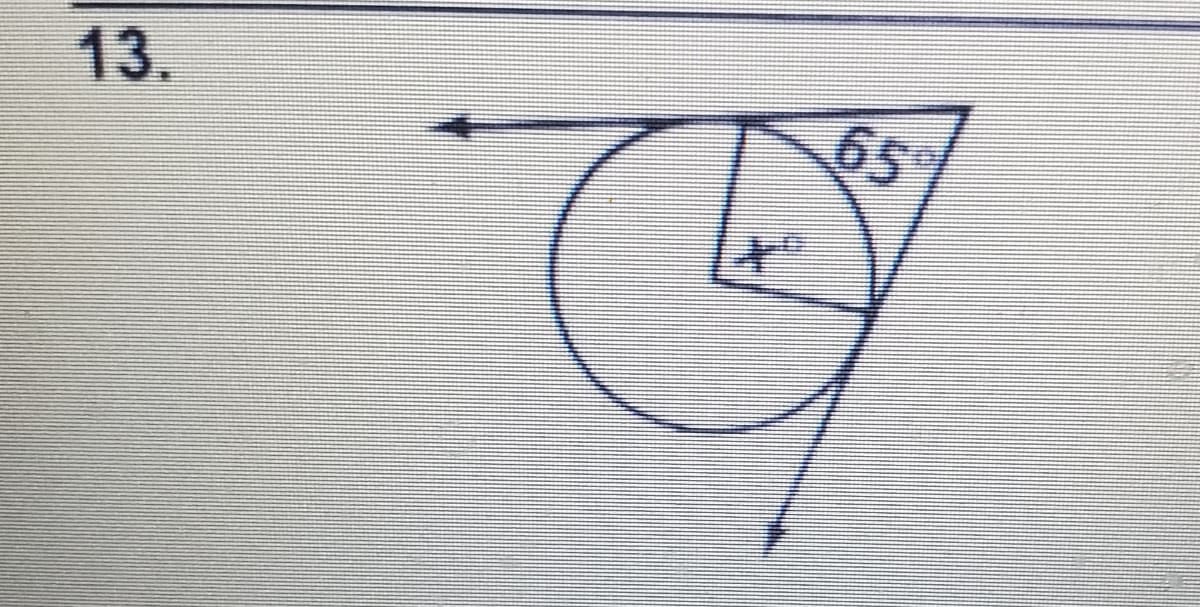 ### Geometry Problem 13: Tangent and Circle Angle Calculation

In the given diagram, we have a circle with a tangent line that touches the circle at a single point. There is a triangle formed with one of its vertex lying at the point of tangency on the circle. 

Key elements of the diagram:

1. **Circle and Tangent Line:**
   - The circle is positioned such that a tangent line intersects it at one point.
   - An arrow horizontally extends from the left, indicating the direction of the tangent line.

2. **Triangle Formation:**
   - A right-angled triangle is formed, which has one vertex at the point of tangency.
   - Angle ∠65° is measured where the tangent meets one of the triangle's sides.

3. **Angle Measurement:**
   - The angle inside the triangle, adjacent to the circle, is indicated as ∠x°.

### How to Solve:

Given that the tangent to a circle and the radius at the point of tangency are perpendicular, we understand that the right angle (90°) is formed between the radius and the tangent line. We notice:
    
1. The triangle includes the angles: ∠65°, ∠x°, and a right angle (90°).
2. By the sum of angles in a triangle property, we know:
   \[
   \text{Sum of angles} = 180°
   \]
   Thus, for the angles of this particular triangle:
   \[
   x° + 65° + 90° = 180°
   \]

### Calculation:

\[
x° = 180° - (65° + 90°)
\]
\[
x° = 180° - 155°
\]
\[
x° = 25°
\]

So, the angle \(\mathbf{x}\) is \( \mathbf{25°} \).