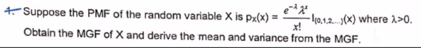 4. Suppose the PMF of the random variable X is px(x):
-I(0.1.2....(x) where ^>0.
Obtain the MGF of X and derive the mean and variance from the MGF.
e-2 2x
x!