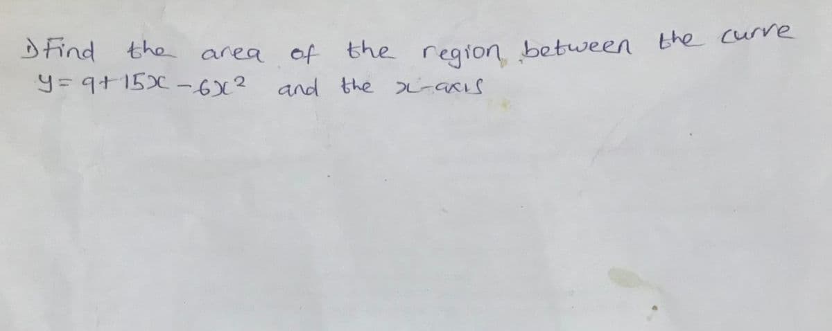 Dtind the area of the region between the carre
y=9+15x -6
and the si-ars
