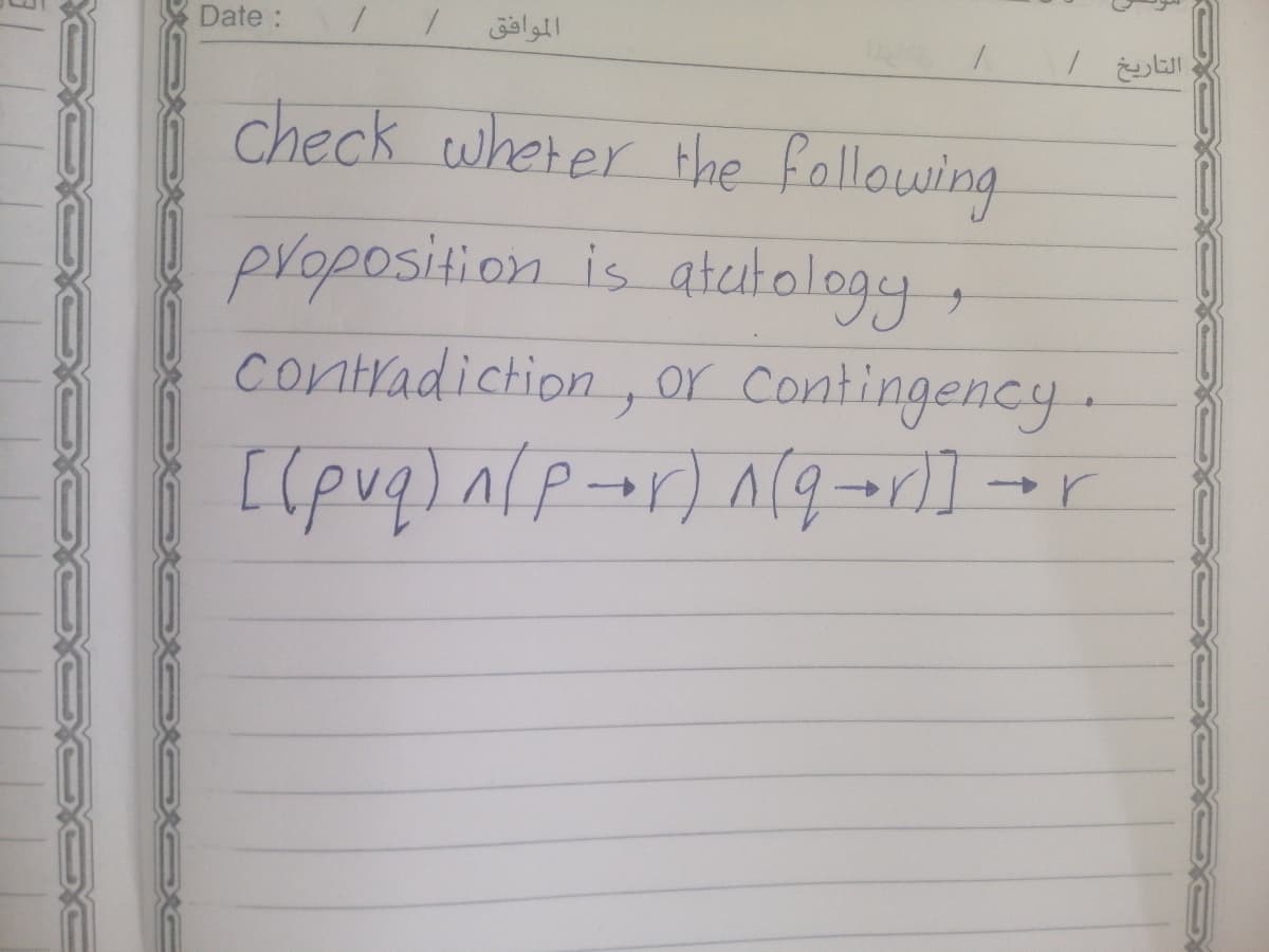 Date:
الموافق
check wherer Hhe fallowing
proposition is atatalogy,
contradiction, or Contingency.
