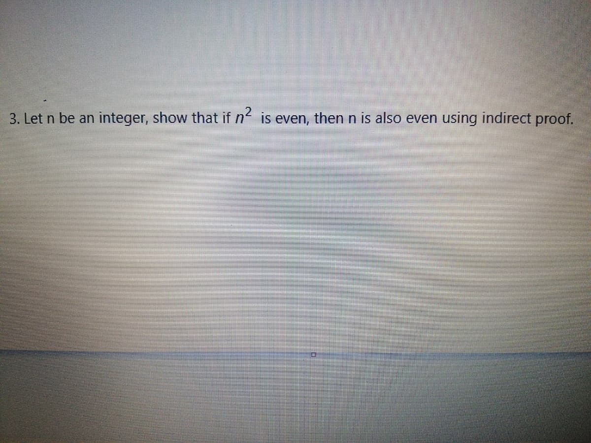 3. Let n be an integer, show that if n is even, then n is also even using indirect proof.
