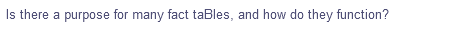 Is there a purpose for many fact taBles, and how do they function?
