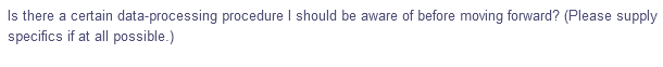 Is there a certain data-processing procedure I should be aware of before moving forward? (Please supply
specifics if at all possible.)
