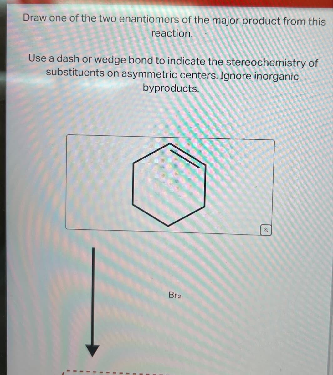 Draw one of the two enantiomers of the major product from this
reaction.
Use a dash or wedge bond to indicate the stereochemistry of
substituents on asymmetric centers. Ignore inorganic
byproducts.
Br2
Q