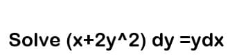 Solve (x+2y^2) dy =ydx
