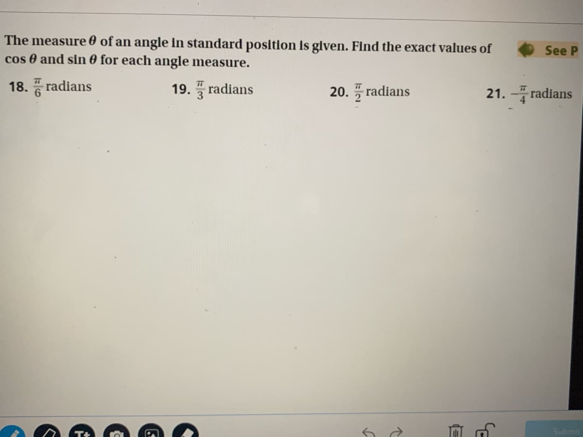 The measure 0 of an angle in standard position is glven. Find the exact values of
cos 0 and sin 0 for each angle measure.
See P
18. radians
19. radians
20. radians
21. - radians
bmit
