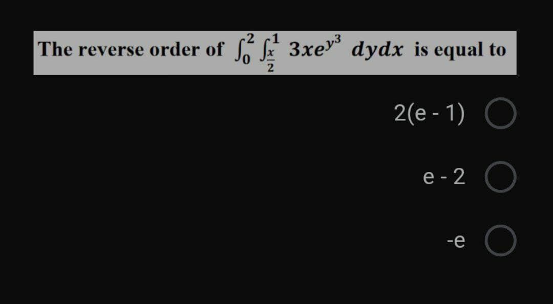 The reverse order of
SE 3xev³
dydx is equal to
2(e - 1) O
%3D
е-2
%3D
-е
