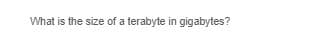 What is the size of a terabyte in gigabytes?
