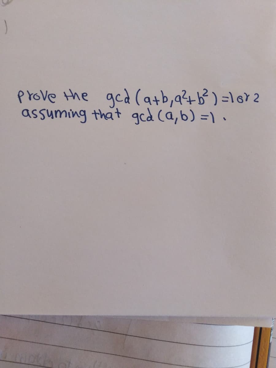 prove the gcd (a+b,a?+b³ ) =l6> 2
assuming that ged Ca,b) =1 •
