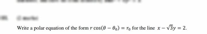 Write a polar equation of the form r cos(0 – 0) = ro for the line x- V3y = 2.
