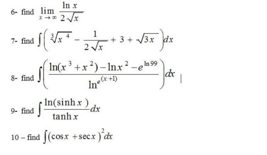 In x
6- find lim
1
+ 3 + /3x dx
2 Vx
4
7- find
In(x
+x?)– Inx? -e In 99
dx
|
8- find
(x+1)
In°
In(sinh x)
tanh x
9- find
10 – find [(cos.x +secx))'dx
