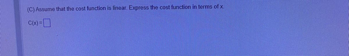 (C) Assume that the cost function is linear. Express the cost function in terms of x.
C(x) =