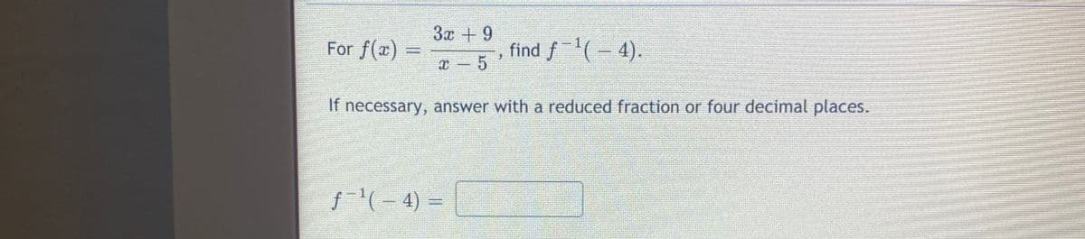 For f(a) =
3x + 9
find f(- 4).
If necessary, answer with a reduced fraction or four decimal places.
f'(- 4) =
