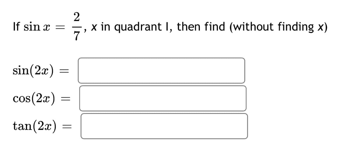 2
x in quadrant I, then find (without finding x)
7
If sin x =
sin(2x)
cos(2x) =
tan(2x)
