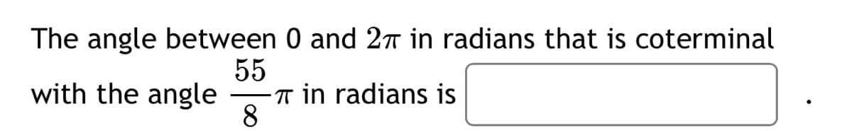 The angle between 0 and 2 in radians that is coterminal
55
-T in radians is
8
with the angle
