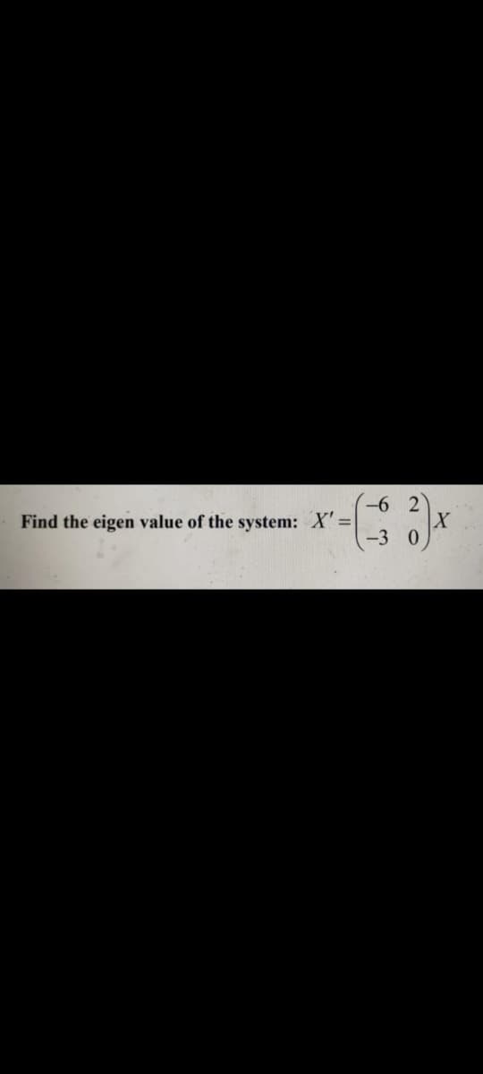 -6 2
Find the eigen value of the system: X'=
-3 0
