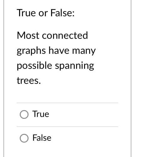 True or False:
Most connected
graphs have many
possible spanning
trees.
O True
False
