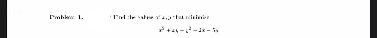 1 of 1
Problem 1.
Find the values of x, y that minimize
x² + xy + y² − 2x - 5y